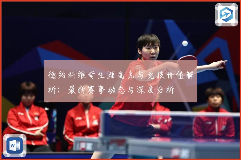 德约科维奇生涯高光与竞技价值解析：最新赛事动态与深度分析
