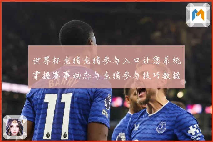 世界杯竞猜竞猜参与入口让您系统掌握赛事动态与竞猜参与技巧数据研判：最新赛事动态与深度分析