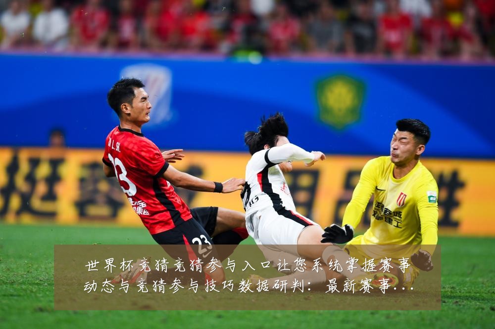 世界杯竞猜竞猜参与入口让您系统掌握赛事动态与竞猜参与技巧数据研判:最新赛事动态与深度分析
