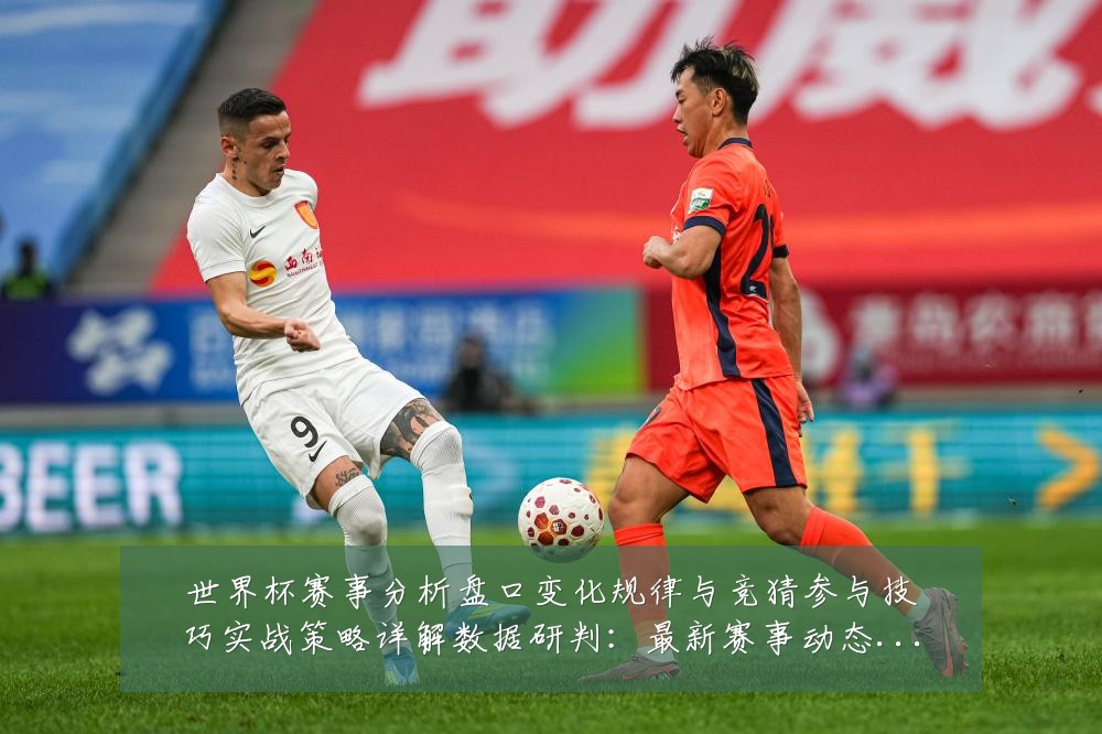 世界杯赛事分析盘口变化规律与竞猜参与技巧实战策略详解数据研判：最新赛事动态与深度分析