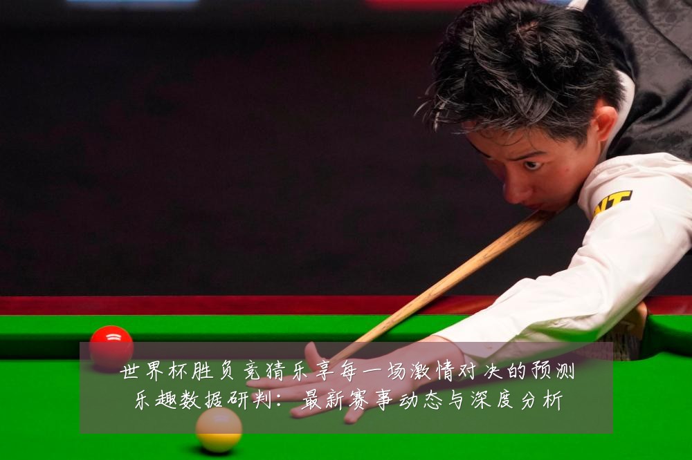 世界杯胜负竞猜乐享每一场激情对决的预测乐趣数据研判：最新赛事动态与深度分析
