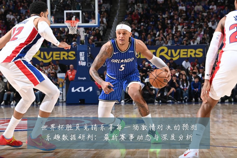 世界杯胜负竞猜乐享每一场激情对决的预测乐趣数据研判：最新赛事动态与深度分析